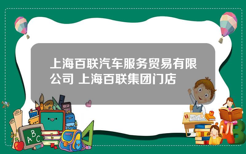 上海百联汽车服务贸易有限公司 上海百联集团门店